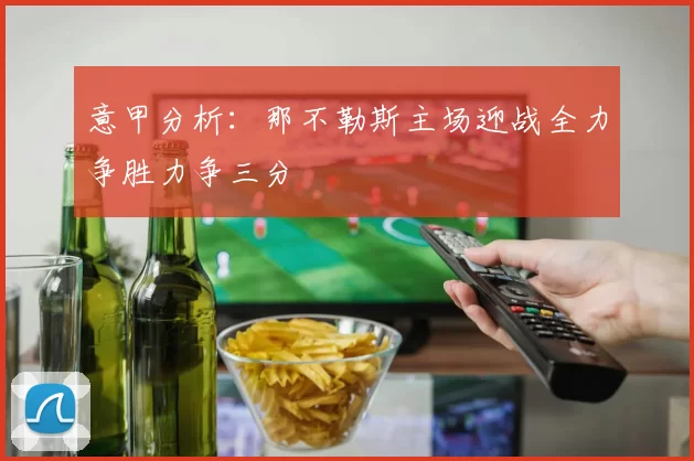 意甲分析：那不勒斯主场迎战全力争胜力争三分
