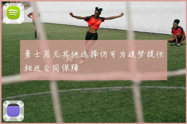 勇士若无其他选择仍可为追梦提供相近合同保障