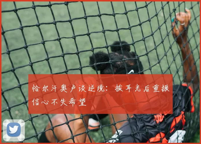 恰尔汗奥卢谈逆境：挨耳光后重振信心不失希望