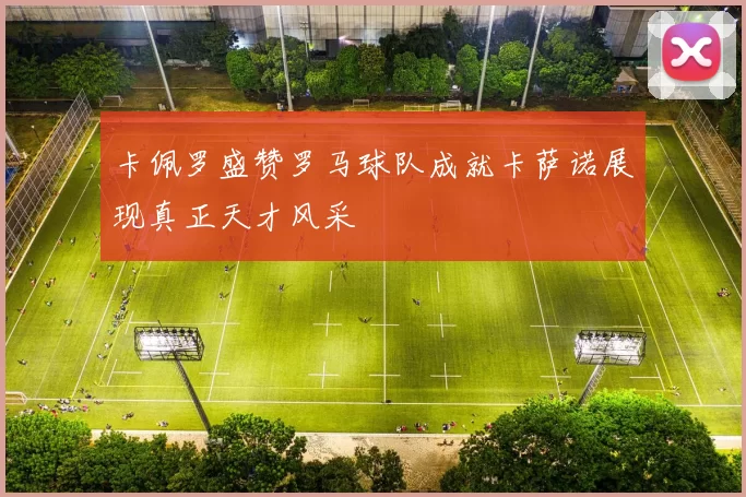 卡佩罗盛赞罗马球队成就卡萨诺展现真正天才风采