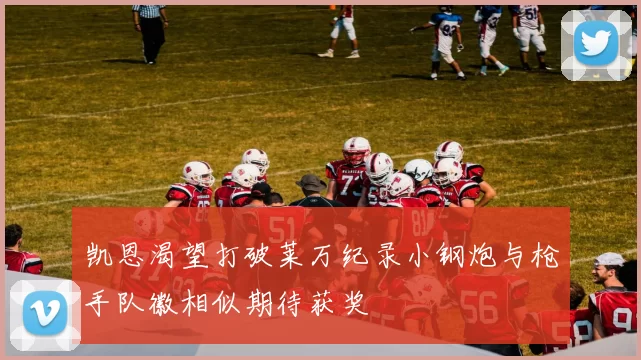 凯恩渴望打破莱万纪录小钢炮与枪手队徽相似期待获奖