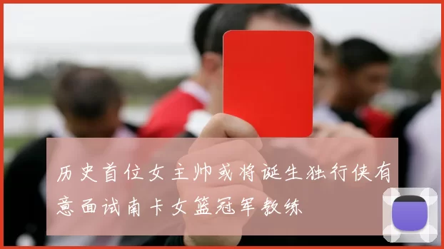 历史首位女主帅或将诞生独行侠有意面试南卡女篮冠军教练